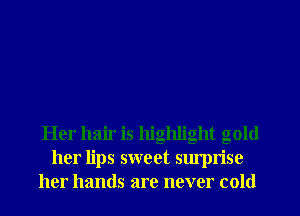Her hair is highlight gold
her lips sweet surprise
her hands are never cold