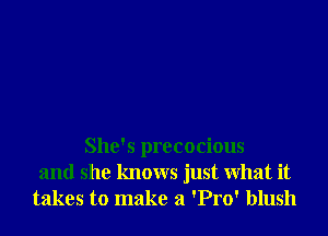 She's precocious
and she knows just What it
takes to make a 'Pro' blush