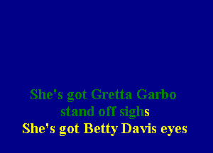 She's got Gretta Garbo
stand off sighs
She's got Betty Davis eyes