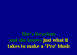 She's ferocious
and she knows just What it
takes to make a 'Pro' blush