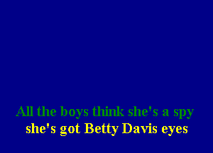 All the boys think she's a spy
she's got Betty Davis eyes