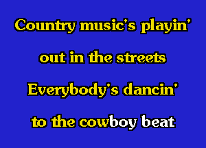 Country music's playin'
out in the streets
Everybody's dancin'

to the cowboy beat