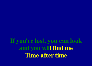 If you're lost, you can look
and you will fmd me
Time after time