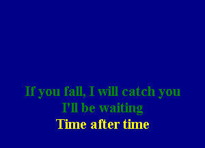 If you fall, I will catch you
I'll be waiting
Time after time