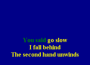 You said go slow
I fall behind
The second hand unwinds