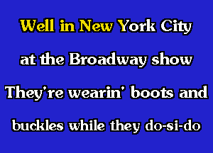 Well in New York City
at the Broadway show

They're wearin' boots and

buckles while they do-si-do