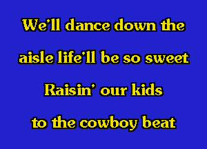 We'll dance down the
aisle life'll be so sweet
Raisin' our kids

to the cowboy beat
