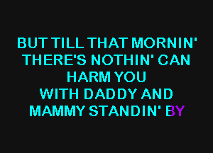 BUT TILL THAT MORNIN'
THERE'S NOTHIN' CAN
HARM YOU
WITH DADDY AND

MAMMY STANDIN' E