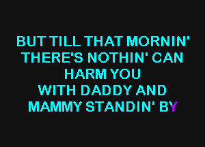 BUT TILL THAT MORNIN'
THERE'S NOTHIN' CAN
HARM YOU
WITH DADDY AND
MAMMY STANDIN' B