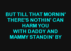 BUT TILL THAT MORNIN'
THERE'S NOTHIN' CAN
HARM YOU
WITH DADDY AND
MAMMY STANDIN' BY