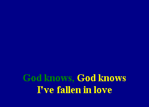 God knows, God knows
I've fallen in love