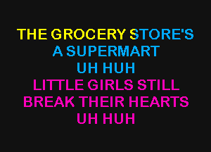 THE GROCERY STORE'S
A SUPERMART
UH HUH