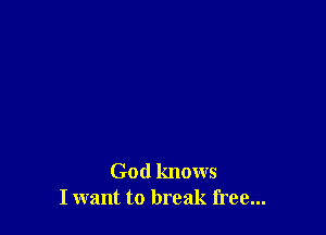 God knows
I want to break free...