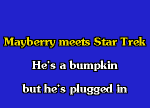 Mayberry meets Star Trek
He's a bumpkin

but he's plugged in