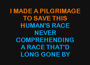 IMADEAPleMAGE
TO SAVE THIS
HUMANSRACE
NEVER
COMPREHENDING
ARACETHATD

LONG GONE BY l