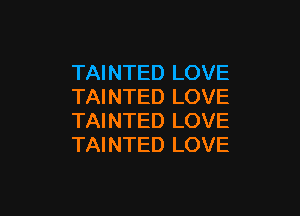 TAINTED LOVE
TAINTED LOVE

TAINTED LOVE
TAINTED LOVE