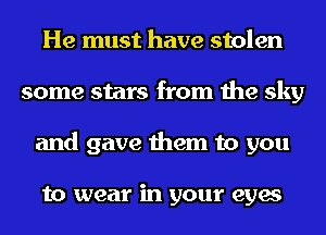 He must have stolen
some stars from the sky
and gave them to you

to wear in your eyes