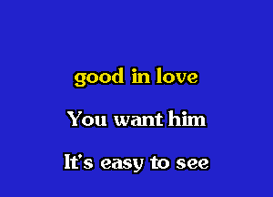 good in love

You want him

It's easy to see