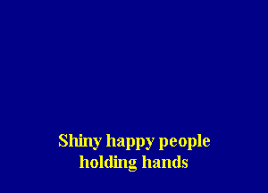 Shiny happy people
holding hands