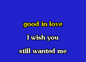 good in love

I wish you

still wanted me