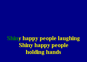 Shiny happy people laughing
Shiny happy people
holding hands