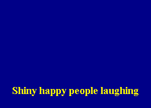 Shiny happy people laughng