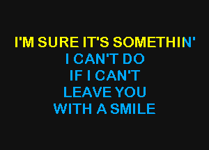 I'M SURE IT'S SOMETHIN'
ICAN'T DO

IF I CAN'T
LEAVE YOU
WITH A SMILE