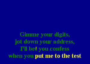 Gilmne your digits,
jot down your address,
I'll bet you confess
When you put me to the test