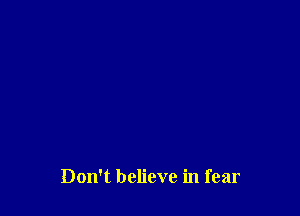 Don't believe in fear