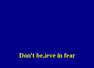Don't beJeve in fear