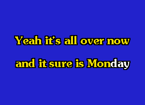 Yeah it's all over now

and it sure is Monday