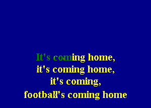 It's coming home,
it's coming home,
it's coming,
football's coming home
