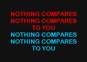 NOTHING COMPARES
NOTHING COMPARES
TO YOU