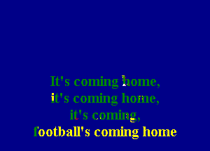 It's coming home,
it's coming home,
it's coming,
football's coming home