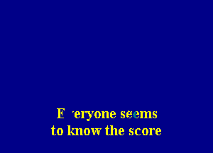 E 'eryone seems
to know the score