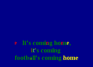 9 It's coming home,
it's coming
football's coming home