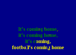It's coming home,.
it's coming home,
it's coming,
football's coming, home
