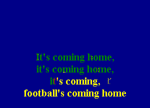 It's coming home,

it's coming home,

it's coming, if
football's coming home