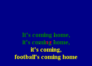 It's coming home,
it's coming home,
it's coming,
football's coming home