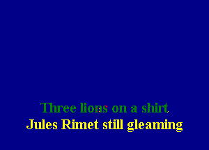 Three lions on a shirt
Jules Rimet still gleaming