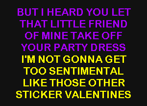 I'M NOT GONNA GET

T00 SENTIMENTAL

LIKE THOSE 0TH ER
STIC KER VALENTI N ES