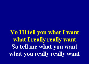 Yo I'll tell you What I want
What I really really want
So tell me What you want

What you really really want