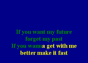 If you want my future
forget my past
If you wanna get with me
better make it fast