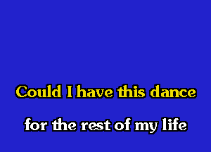 Could I have this dance

for the tact of my life