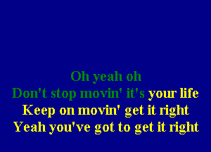 Oh yeah 011
Don't stop movin' it's your life
Keep on movin' get it right
Yeah you've got to get it right
