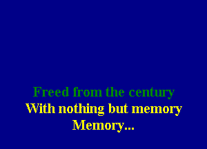 Freed from the century
With nothing but memory
Memory...