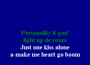 Personality it gon'
light up de room
Just one kiss alone
a-make me heart g0 boom