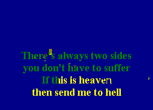 Ihergus always two sides
you don't have to suffer
If this is heaven
then send me to hell