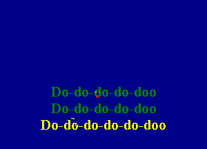 Do-do-do-do-(loo
Do-do-do-do-doo
Do-db-do-do-do-doo