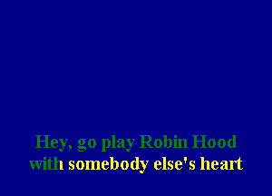 Hey, go play Robin Hood
with somebody else's heart